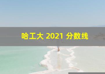 哈工大 2021 分数线